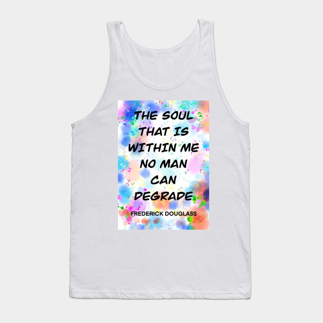 FREDERICK DOUGLASS quote .6 - THE SOUL THAT IS WITHIN ME NO MAN CAN DEGRADE Tank Top by lautir